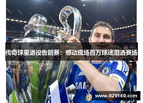 传奇球星退役告别赛：感动现场百万球迷泪洒赛场