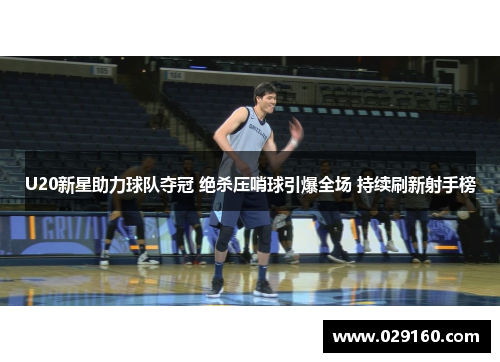 U20新星助力球队夺冠 绝杀压哨球引爆全场 持续刷新射手榜