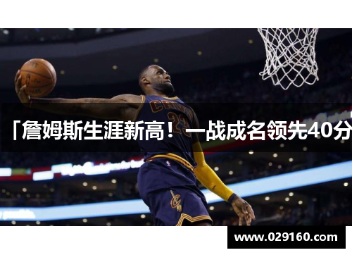 「詹姆斯生涯新高！一战成名领先40分」