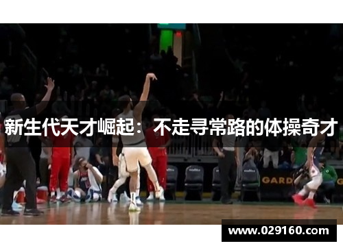 新生代天才崛起：不走寻常路的体操奇才