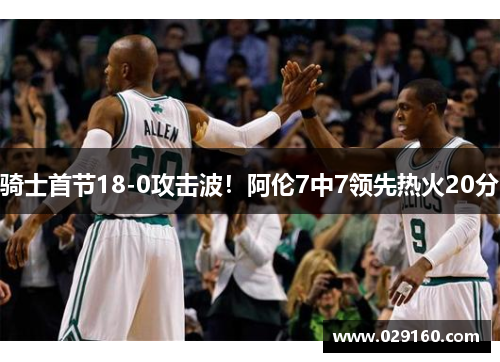 骑士首节18-0攻击波！阿伦7中7领先热火20分