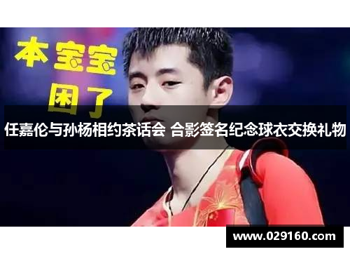 任嘉伦与孙杨相约茶话会 合影签名纪念球衣交换礼物