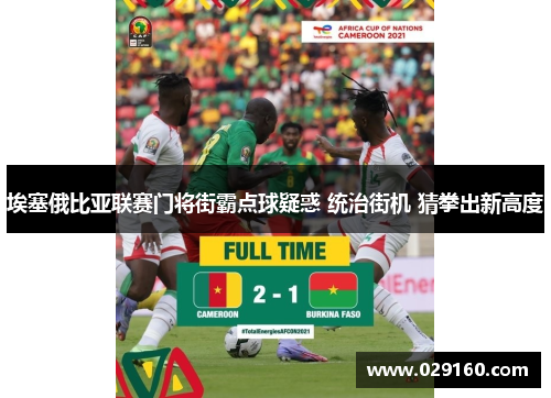 埃塞俄比亚联赛门将街霸点球疑惑 统治街机 猜拳出新高度