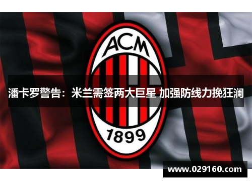 潘卡罗警告：米兰需签两大巨星 加强防线力挽狂澜